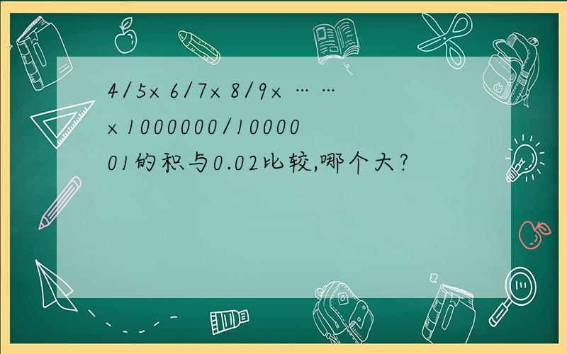 4/5×6/7×8/9×……×1000000/1000001的积与0.02比较,哪个大?