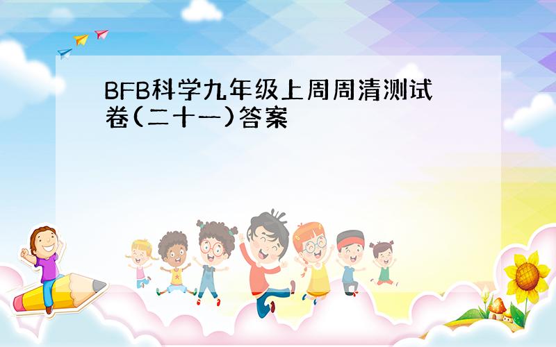 BFB科学九年级上周周清测试卷(二十一)答案