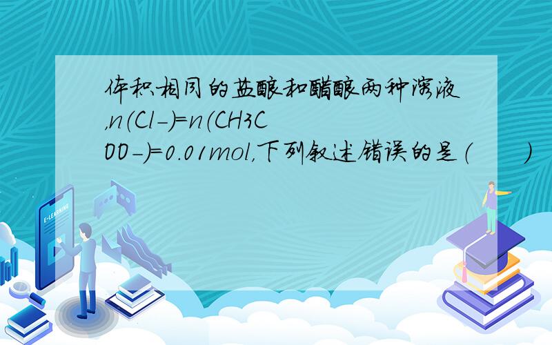 体积相同的盐酸和醋酸两种溶液，n（Cl-）=n（CH3COO-）=0.01mol，下列叙述错误的是（　　）