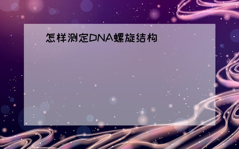 怎样测定DNA螺旋结构