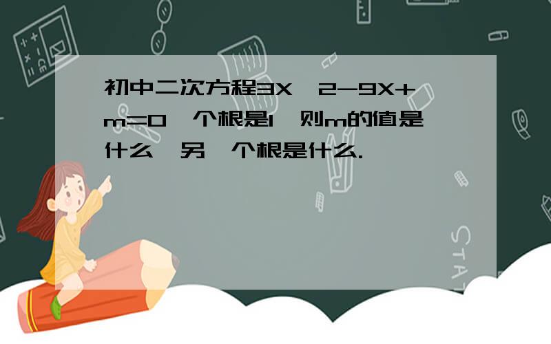 初中二次方程3X^2-9X+m=0一个根是1,则m的值是什么,另一个根是什么.