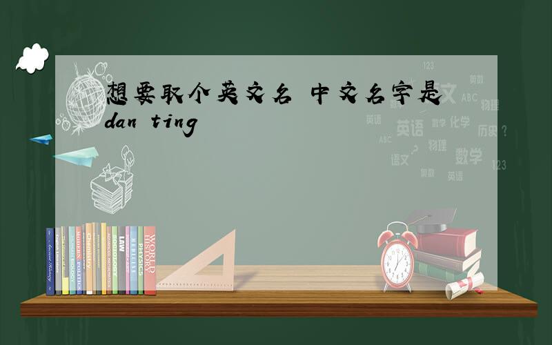 想要取个英文名 中文名字是 dan ting