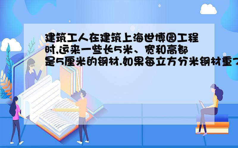 建筑工人在建筑上海世博园工程时,运来一些长5米、宽和高都是5厘米的钢材.如果每立方分米钢材重7.8千克,