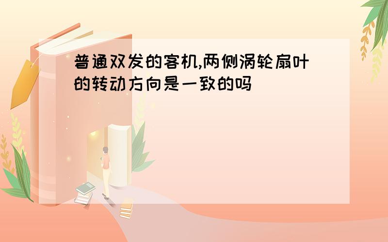 普通双发的客机,两侧涡轮扇叶的转动方向是一致的吗