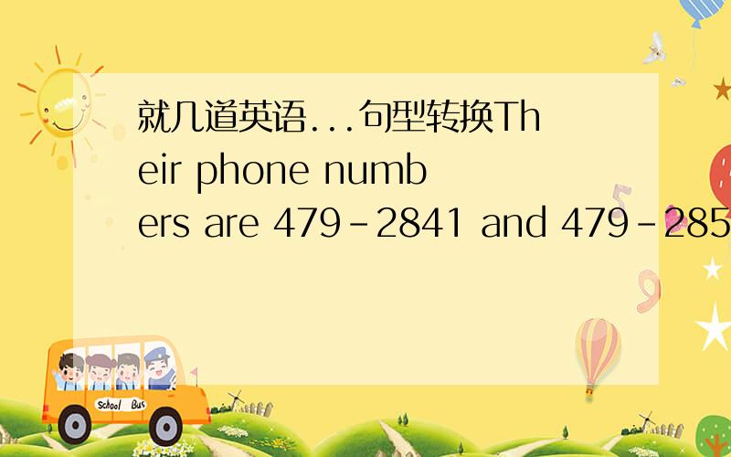 就几道英语...句型转换Their phone numbers are 479-2841 and 479-285.(对画