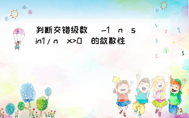 判断交错级数 (-1^n)sin1/n（x>0）的敛散性