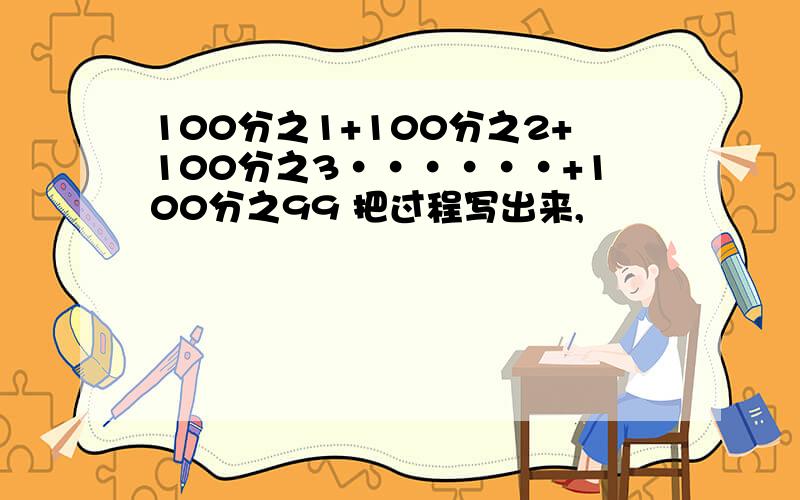 100分之1+100分之2+100分之3······+100分之99 把过程写出来,