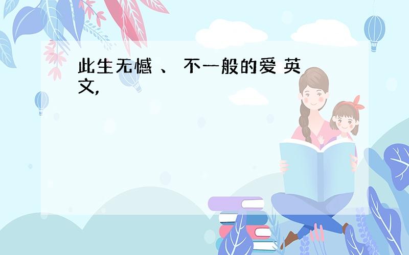 此生无憾 、 不一般的爱 英文,