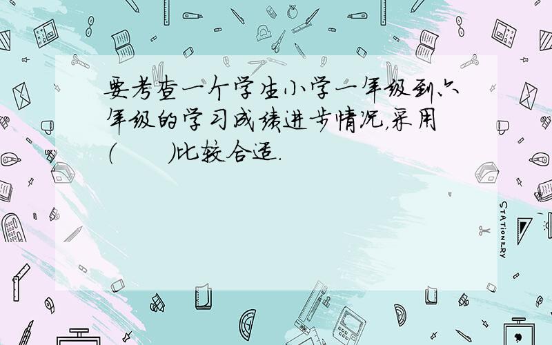 要考查一个学生小学一年级到六年级的学习成绩进步情况，采用（　　）比较合适．