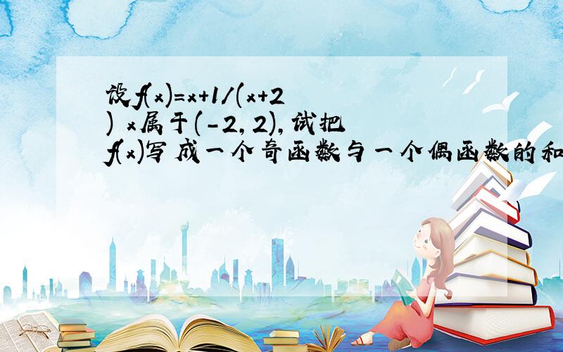 设f(x)=x+1/(x+2) x属于(-2,2),试把f(x)写成一个奇函数与一个偶函数的和的形式