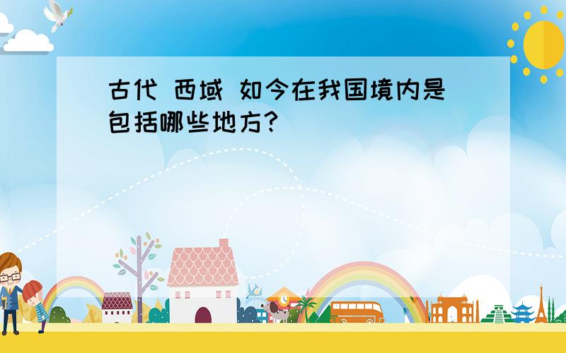 古代 西域 如今在我国境内是包括哪些地方?