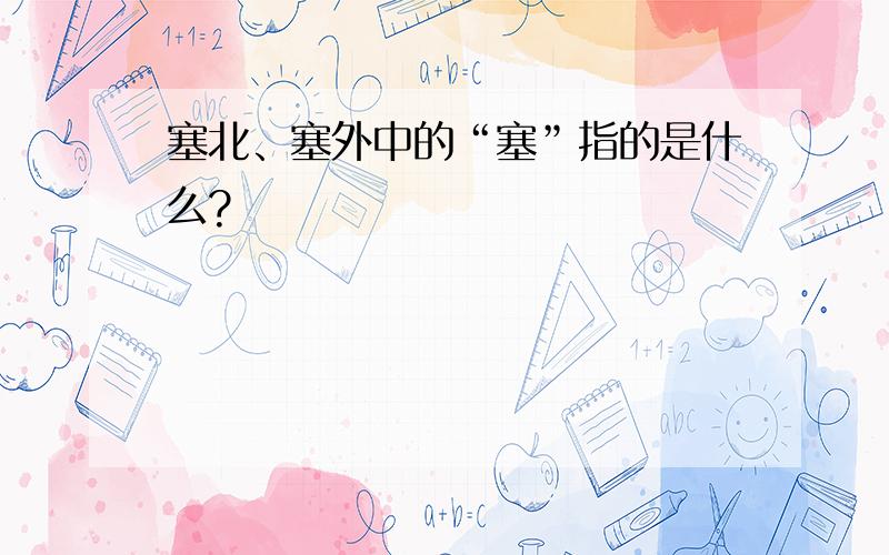 塞北、塞外中的“塞”指的是什么?