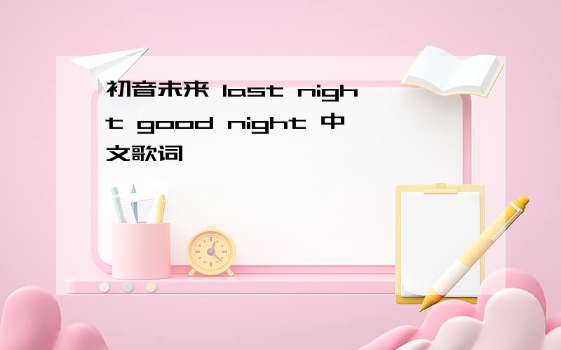 初音未来 last night good night 中文歌词