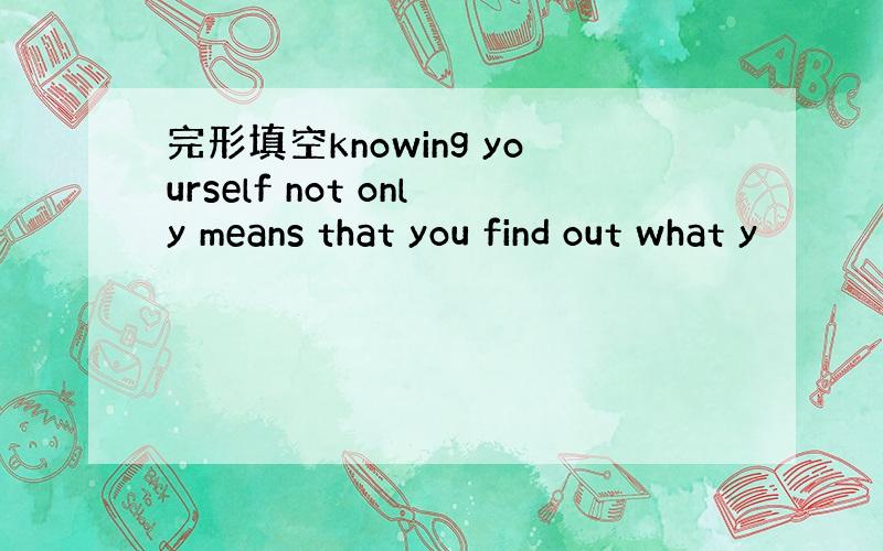 完形填空knowing yourself not only means that you find out what y