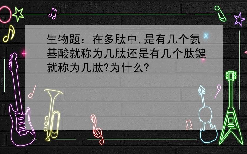 生物题：在多肽中,是有几个氨基酸就称为几肽还是有几个肽键就称为几肽?为什么?