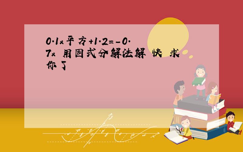 0.1x平方+1.2=-0.7x 用因式分解法解 快 求你了