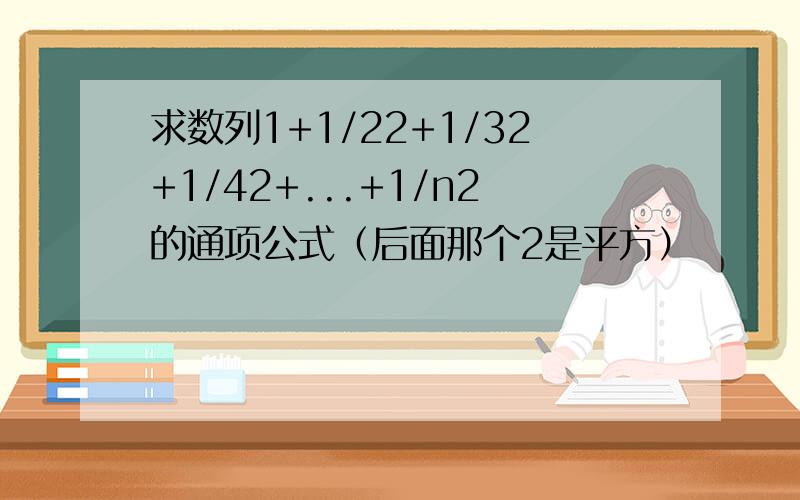 求数列1+1/22+1/32+1/42+...+1/n2的通项公式（后面那个2是平方）