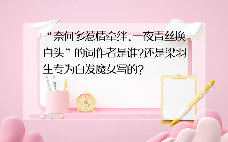 “奈何多惹情牵绊,一夜青丝换白头”的词作者是谁?还是梁羽生专为白发魔女写的?