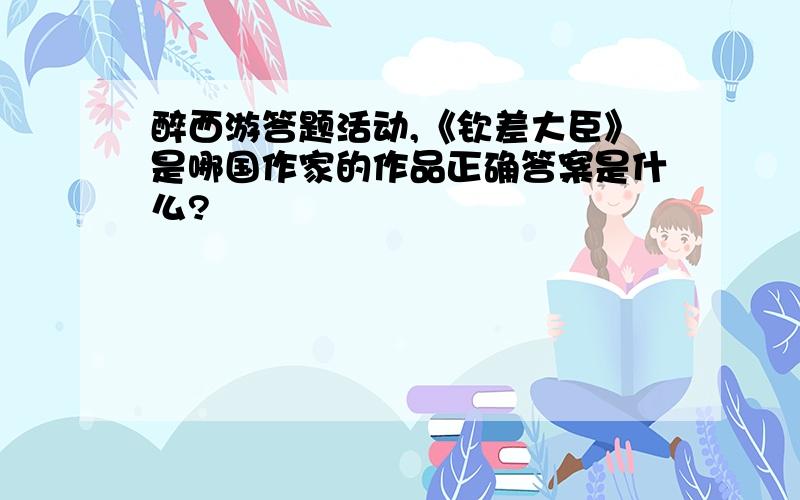 醉西游答题活动,《钦差大臣》是哪国作家的作品正确答案是什么?