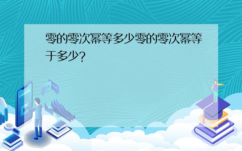 零的零次幂等多少零的零次幂等于多少?