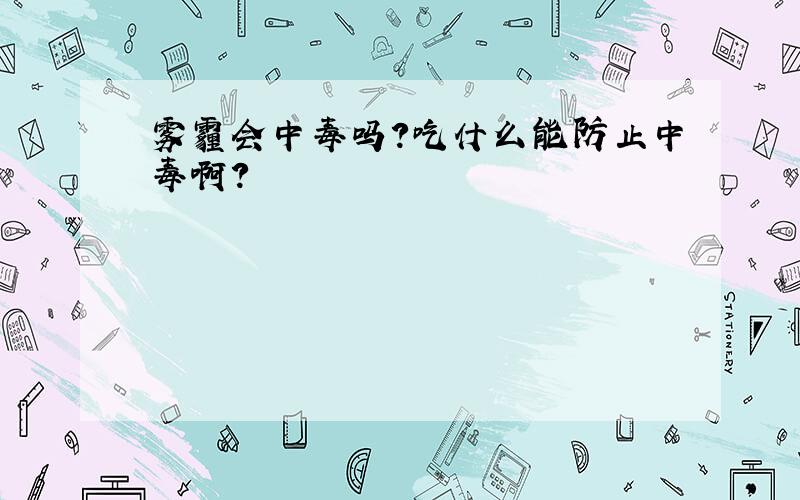 雾霾会中毒吗?吃什么能防止中毒啊?