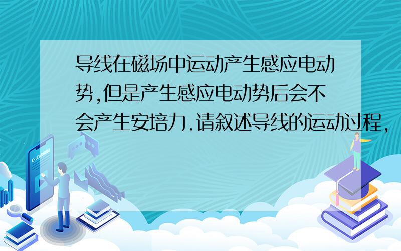 导线在磁场中运动产生感应电动势,但是产生感应电动势后会不会产生安培力.请叙述导线的运动过程,