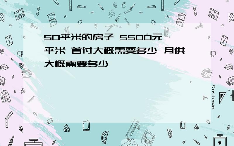 50平米的房子 5500元一平米 首付大概需要多少 月供大概需要多少