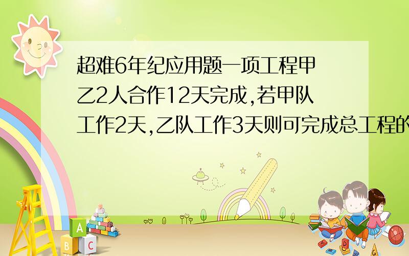 超难6年纪应用题一项工程甲 乙2人合作12天完成,若甲队工作2天,乙队工作3天则可完成总工程的20％,求甲 乙单独做几天