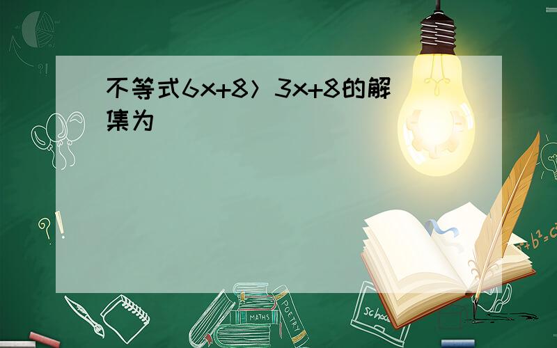 不等式6x+8＞3x+8的解集为（　　）