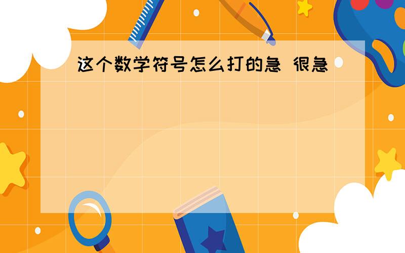 这个数学符号怎么打的急 很急