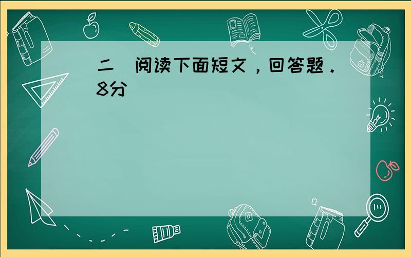 （二）阅读下面短文，回答题。（8分）