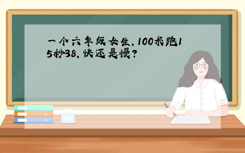 一个六年级女生,100米跑15秒38,快还是慢?