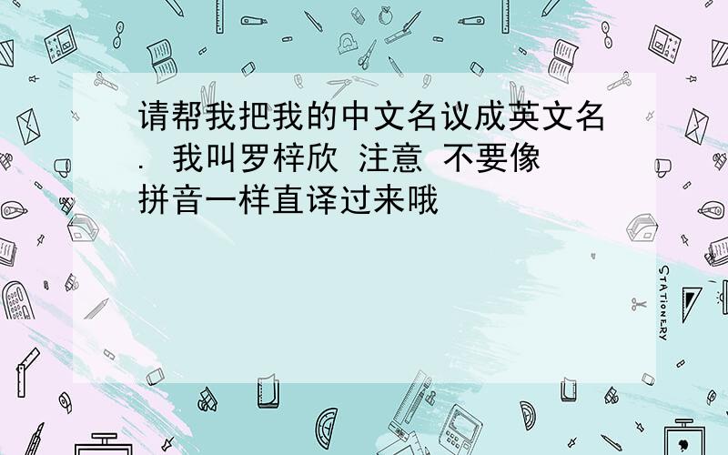 请帮我把我的中文名议成英文名. 我叫罗梓欣 注意 不要像拼音一样直译过来哦