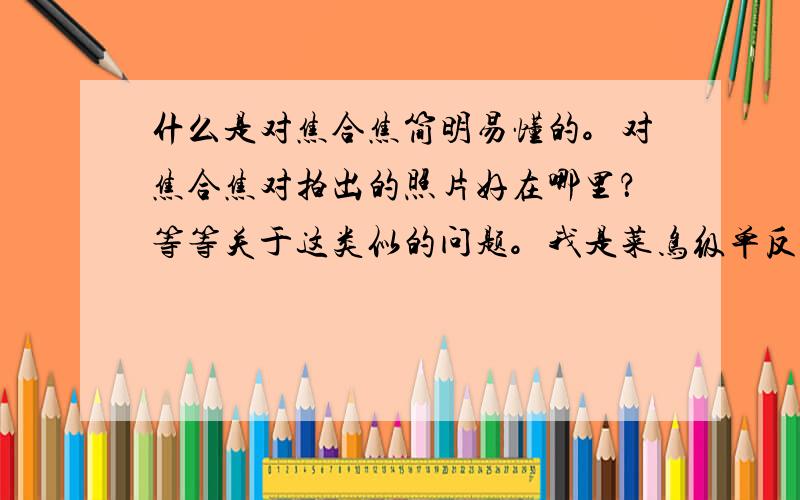 什么是对焦合焦简明易懂的。对焦合焦对拍出的照片好在哪里？等等关于这类似的问题。我是菜鸟级单反使用者