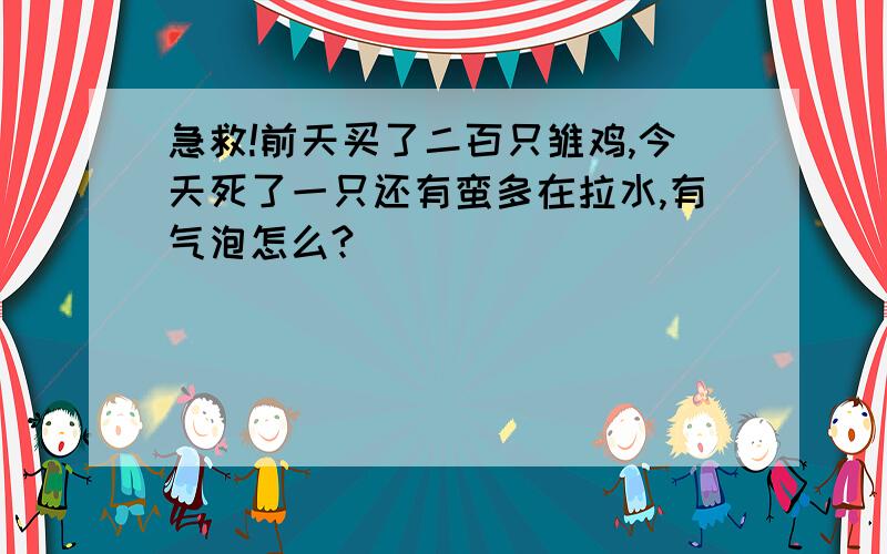 急救!前天买了二百只雏鸡,今天死了一只还有蛮多在拉水,有气泡怎么?