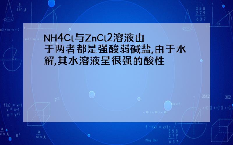 NH4Cl与ZnCl2溶液由于两者都是强酸弱碱盐,由于水解,其水溶液呈很强的酸性