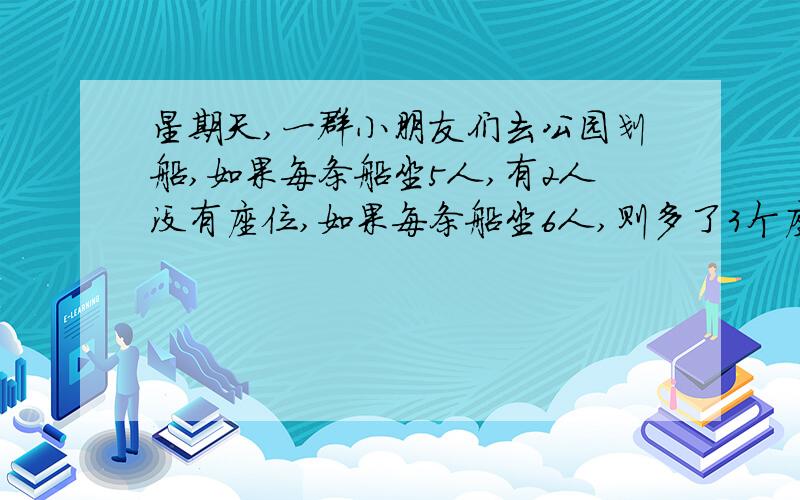 星期天,一群小朋友们去公园划船,如果每条船坐5人,有2人没有座位,如果每条船坐6人,则多了3个座位