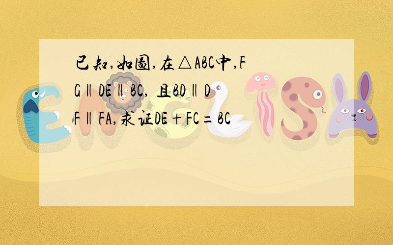 已知,如图,在△ABC中,FG‖DE‖BC, 且BD‖DF‖FA,求证DE+FC=BC