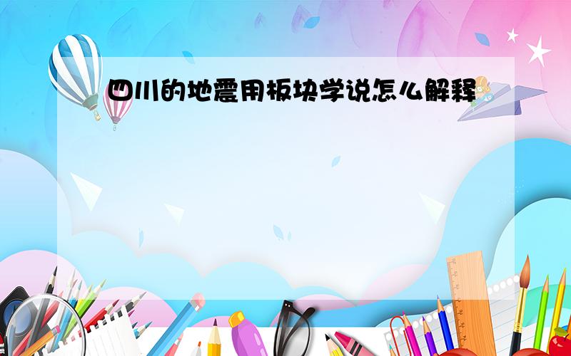 四川的地震用板块学说怎么解释