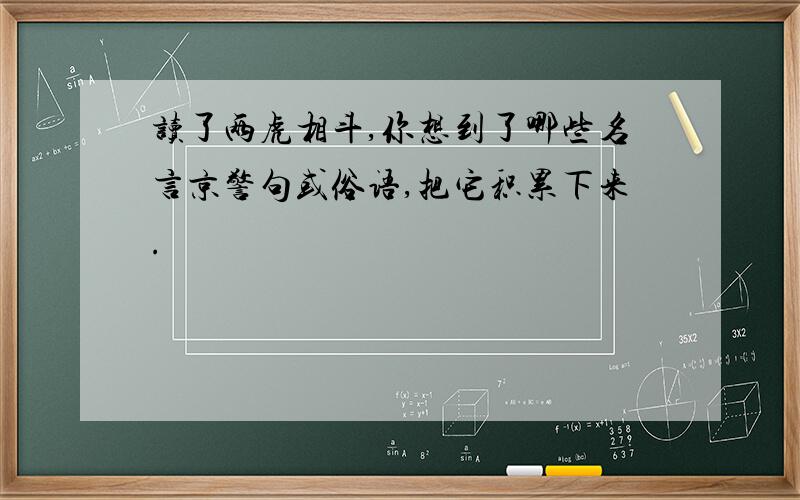 读了两虎相斗,你想到了哪些名言京警句或俗语,把它积累下来.