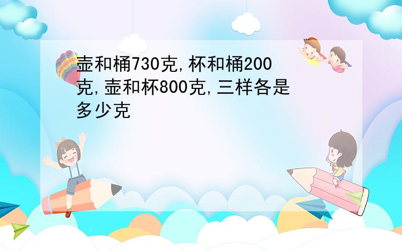 壶和桶730克,杯和桶200克,壶和杯800克,三样各是多少克