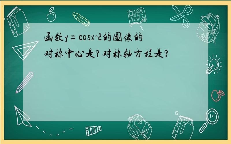 函数y=cosx-2的图像的对称中心是?对称轴方程是?