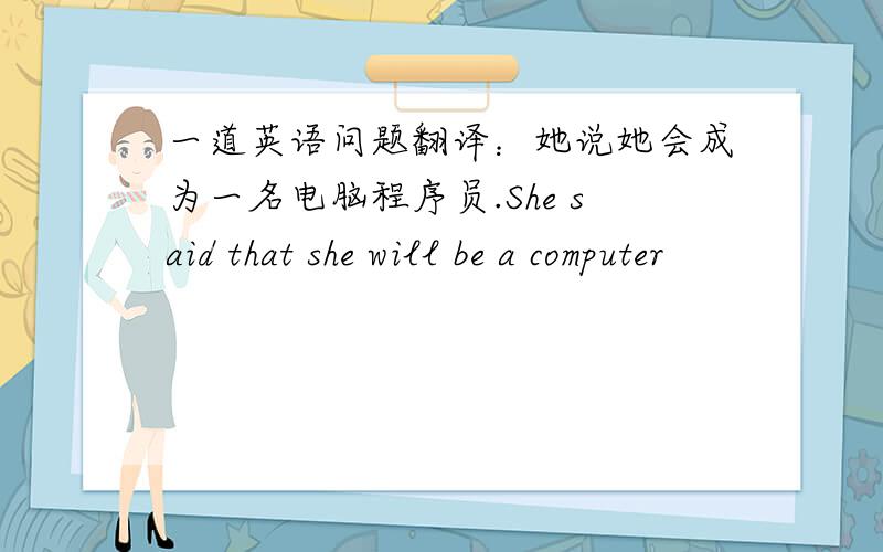 一道英语问题翻译：她说她会成为一名电脑程序员.She said that she will be a computer