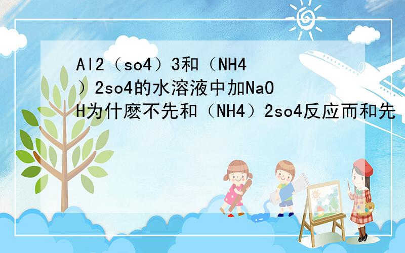 Al2（so4）3和（NH4）2so4的水溶液中加NaOH为什麽不先和（NH4）2so4反应而和先 Al2（so4）3反