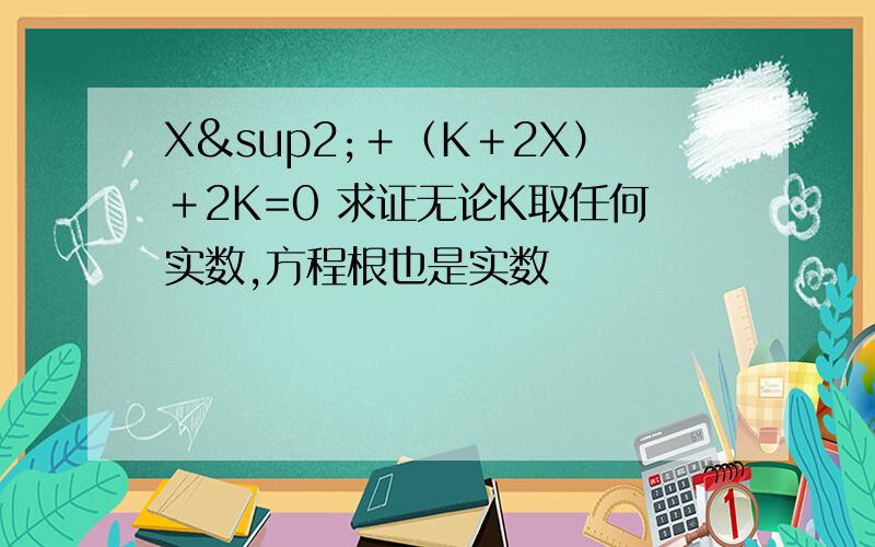 X²＋（K＋2X）＋2K=0 求证无论K取任何实数,方程根也是实数