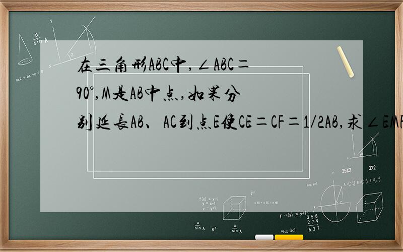 在三角形ABC中,∠ABC＝90°,M是AB中点,如果分别延长AB、AC到点E使CE＝CF＝1／2AB,求∠EMF的度数