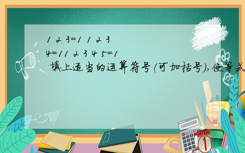 1 2 3=1 1 2 3 4=11 2 3 4 5=1 填上适当的运算符号（可加括号）,使等式成立.