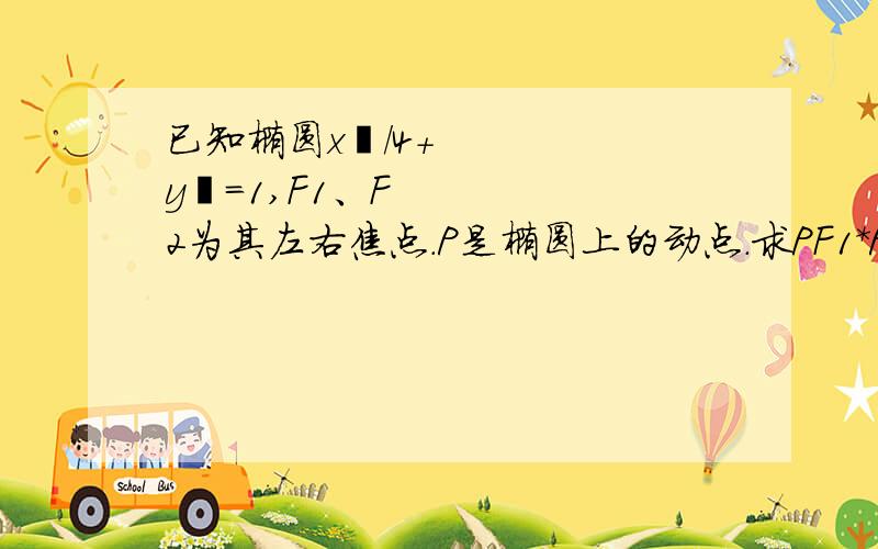 已知椭圆x²/4+y²=1,F1、F2为其左右焦点.P是椭圆上的动点.求PF1*PF2（向量）的取值