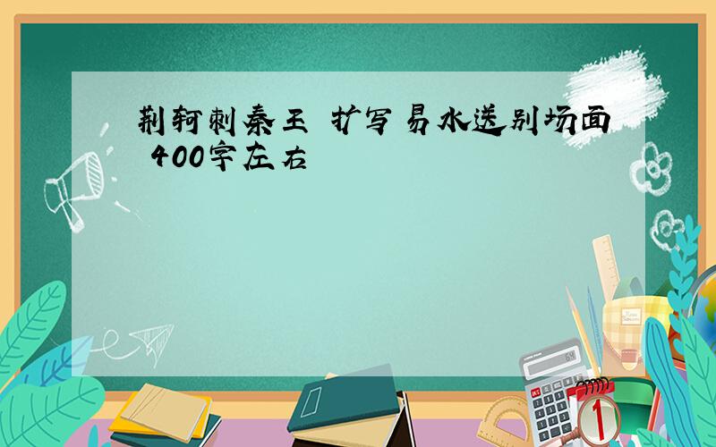 荆轲刺秦王 扩写易水送别场面 400字左右