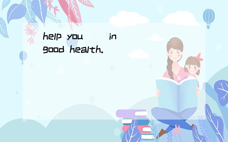 help you __in good health.